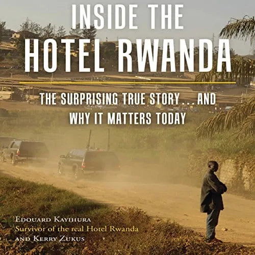 Inside the Hotel Rwanda The Surprising True Storyand Why It Matters Today